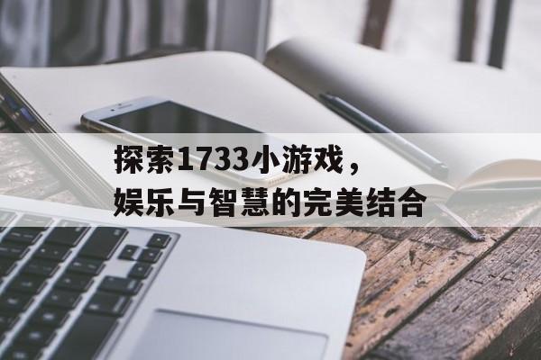 探索1733小游戏,娱乐与智慧的完美结合 探索1733小游戏,娱乐与智慧的完美结合