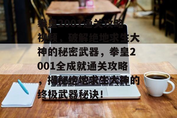 拳皇2001通关攻略视频，破解绝地求生大神的秘密武器，拳皇2001全成就通关攻略，揭秘绝地求生大神的终极武器秘诀！