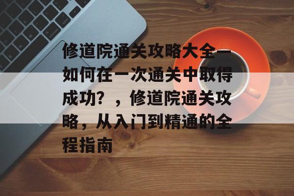 修道院通关攻略大全—如何在一次通关中取得成功?,修道院通关攻略,从入门到精通的全程指南 修道院通关攻略大全—如何在一次通关中取得成功?,修道院通关攻略,从入门到精通的全程指南