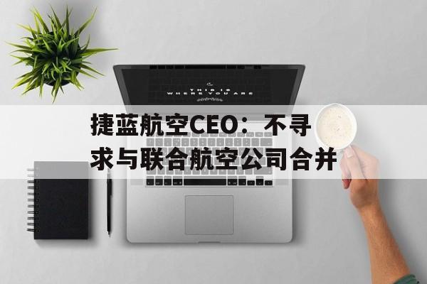 捷蓝航空CEO：不寻求与联合航空公司合并