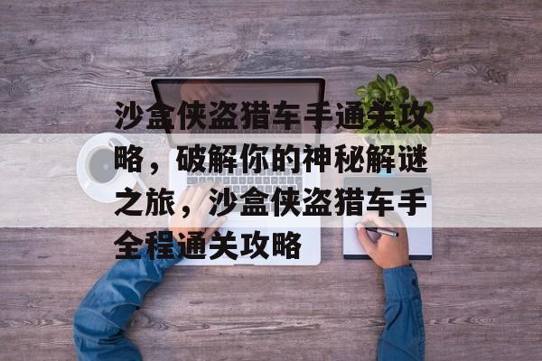 沙盒侠盗猎车手通关攻略,破解你的神秘解谜之旅,沙盒侠盗猎车手全程通关攻略 沙盒侠盗猎车手通关攻略,破解你的神秘解谜之旅,沙盒侠盗猎车手全程通关攻略