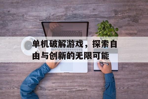 单机破解游戏,探索自由与创新的无限可能 单机破解游戏,探索自由与创新的无限可能