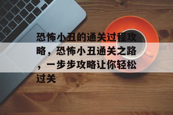 恐怖小丑的通关过程攻略,恐怖小丑通关之路,一步步攻略让你轻松过关 恐怖小丑的通关过程攻略,恐怖小丑通关之路,一步步攻略让你轻松过关