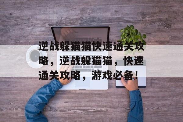 逆战躲猫猫快速通关攻略,逆战躲猫猫,快速通关攻略,游戏必备! 逆战躲猫猫快速通关攻略,逆战躲猫猫,快速通关攻略,游戏必备!
