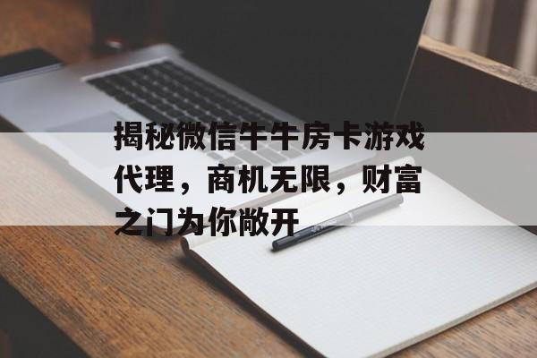 揭秘微信牛牛房卡游戏代理,商机无限,财富之门为你敞开 揭秘微信牛牛房卡游戏代理,商机无限,财富之门为你敞开
