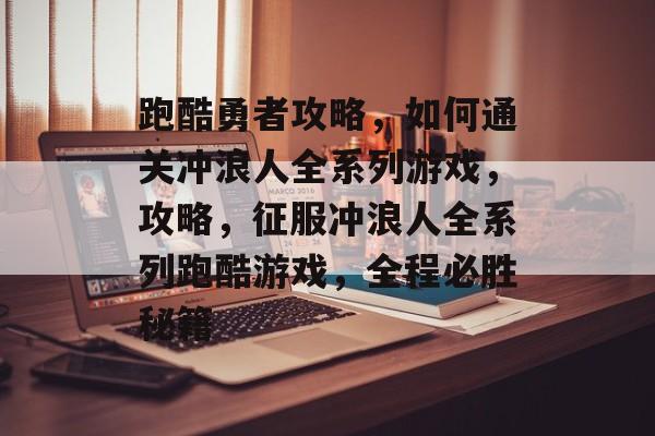 跑酷勇者攻略,如何通关冲浪人全系列游戏,攻略,征服冲浪人全系列跑酷游戏,全程必胜秘籍 跑酷勇者攻略,如何通关冲浪人全系列游戏,攻略,征服冲浪人全系列跑酷游戏,全程必胜秘籍