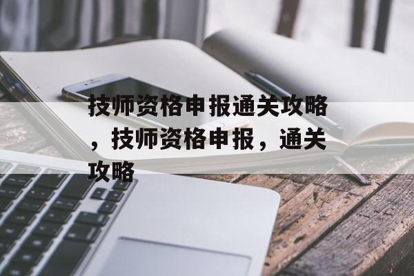 技师资格申报通关攻略,技师资格申报,通关攻略 技师资格申报通关攻略,技师资格申报,通关攻略