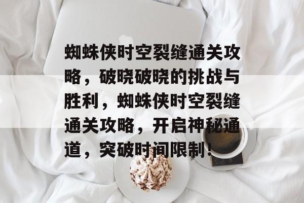 蜘蛛侠时空裂缝通关攻略,破晓破晓的挑战与胜利,蜘蛛侠时空裂缝通关攻略,开启神秘通道,突破时间限制! 蜘蛛侠时空裂缝通关攻略,破晓破晓的挑战与胜利,蜘蛛侠时空裂缝通关攻略,开启神秘通道,突破时间限制!