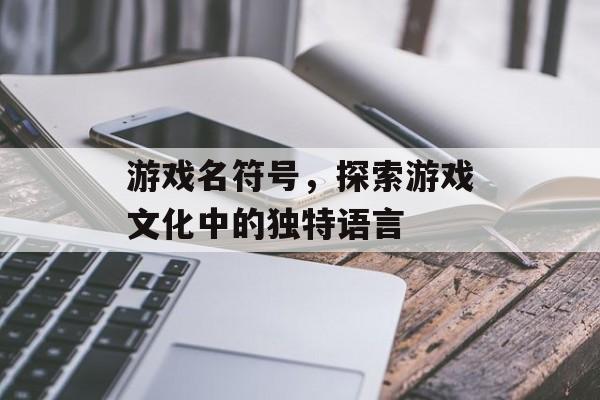 游戏名符号，探索游戏文化中的独特语言