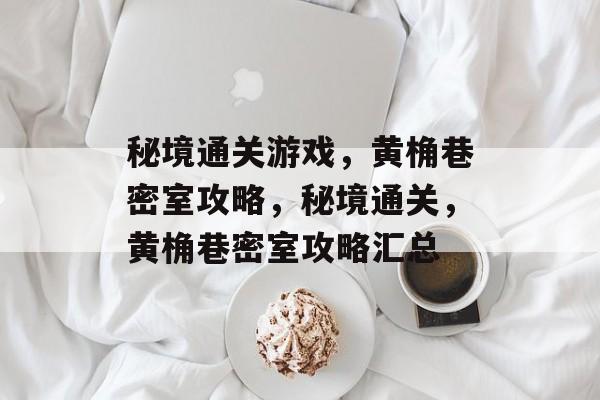 秘境通关游戏,黄桷巷密室攻略,秘境通关,黄桷巷密室攻略汇总 秘境通关游戏,黄桷巷密室攻略,秘境通关,黄桷巷密室攻略汇总