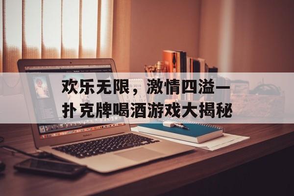 欢乐无限,激情四溢—扑克牌喝酒游戏大揭秘 欢乐无限,激情四溢—扑克牌喝酒游戏大揭秘