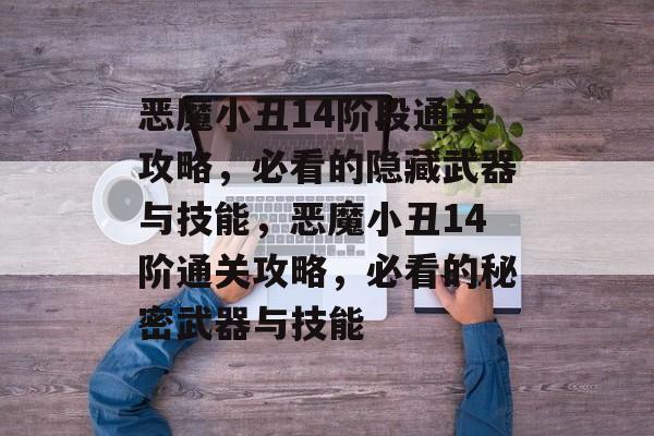 恶魔小丑14阶段通关攻略，必看的隐藏武器与技能，恶魔小丑14阶通关攻略，必看的秘密武器与技能