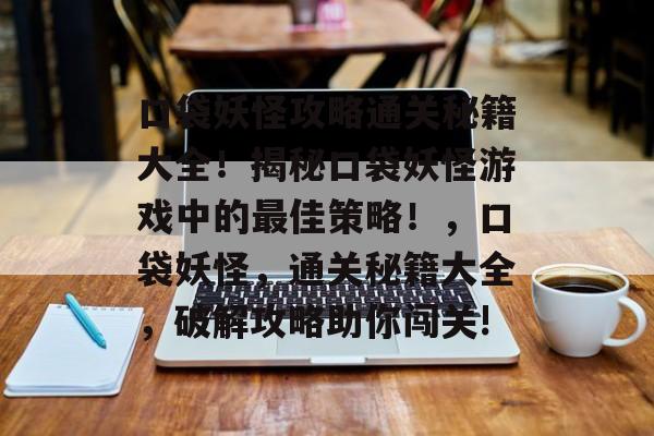 口袋妖怪攻略通关秘籍大全!揭秘口袋妖怪游戏中的最佳策略!,口袋妖怪,通关秘籍大全,破解攻略助你闯关! 口袋妖怪攻略通关秘籍大全!揭秘口袋妖怪游戏中的最佳策略!,口袋妖怪,通关秘籍大全,破解攻略助你闯关!