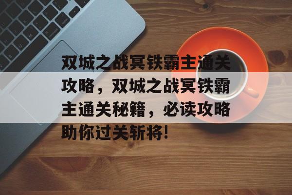 双城之战冥铁霸主通关攻略,双城之战冥铁霸主通关秘籍,必读攻略助你过关斩将! 双城之战冥铁霸主通关攻略,双城之战冥铁霸主通关秘籍,必读攻略助你过关斩将!