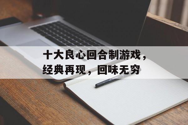 十大良心回合制游戏,经典再现,回味无穷 十大良心回合制游戏,经典再现,回味无穷