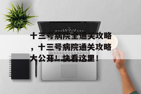 十三号病院全通关攻略,十三号病院通关攻略大公开!快看这里! 十三号病院全通关攻略,十三号病院通关攻略大公开!快看这里!