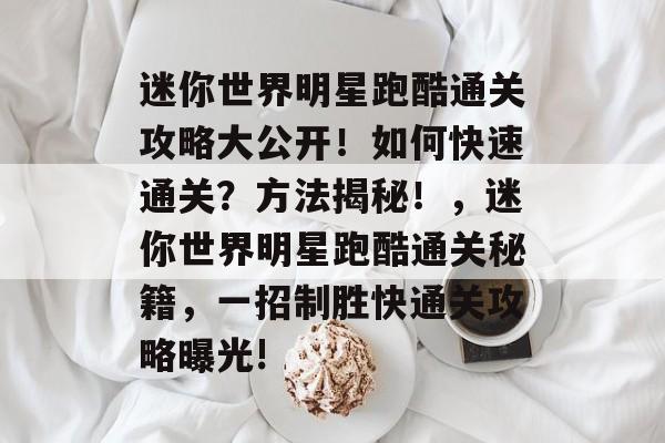 迷你世界明星跑酷通关攻略大公开!如何快速通关?方法揭秘!,迷你世界明星跑酷通关秘籍,一招制胜快通关攻略曝光! 迷你世界明星跑酷通关攻略大公开!如何快速通关?方法揭秘!,迷你世界明星跑酷通关秘籍,一招制胜快通关攻略曝光!
