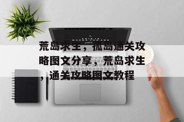 荒岛求生,孤岛通关攻略图文分享,荒岛求生,通关攻略图文教程 荒岛求生,孤岛通关攻略图文分享,荒岛求生,通关攻略图文教程