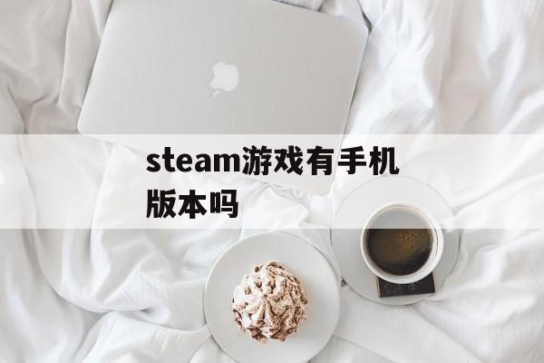 steam游戏有手机版本吗 steam游戏有手机版本吗