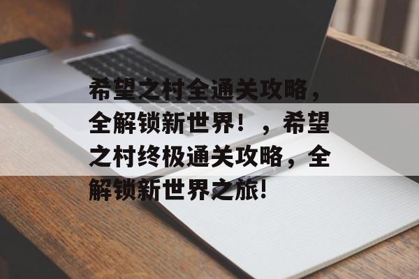 希望之村全通关攻略,全解锁新世界!,希望之村终极通关攻略,全解锁新世界之旅! 希望之村全通关攻略,全解锁新世界!,希望之村终极通关攻略,全解锁新世界之旅!