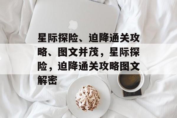 星际探险、迫降通关攻略、图文并茂，星际探险，迫降通关攻略图文解密