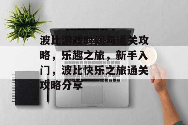 波比游戏时间与通关攻略，乐趣之旅，新手入门，波比快乐之旅通关攻略分享