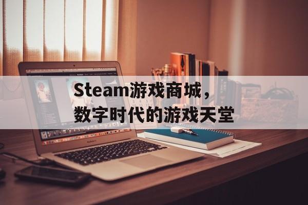 Steam游戏商城,数字时代的游戏天堂 Steam游戏商城,数字时代的游戏天堂