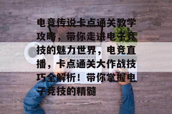 电竞传说卡点通关教学攻略,带你走进电子竞技的魅力世界,电竞直播,卡点通关大作战技巧全解析!带你掌握电子竞技的精髓 电竞传说卡点通关教学攻略,带你走进电子竞技的魅力世界,电竞直播,卡点通关大作战技巧全解析!带你掌握电子竞技的精髓