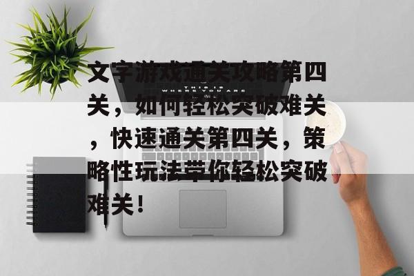 文字游戏通关攻略第四关,如何轻松突破难关,快速通关第四关,策略性玩法带你轻松突破难关! 文字游戏通关攻略第四关,如何轻松突破难关,快速通关第四关,策略性玩法带你轻松突破难关!