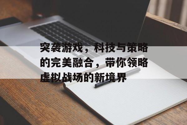 突袭游戏,科技与策略的完美融合,带你领略虚拟战场的新境界 突袭游戏,科技与策略的完美融合,带你领略虚拟战场的新境界