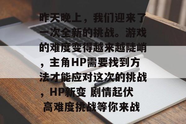 昨天晚上，我们迎来了一次全新的挑战。游戏的难度变得越来越陡峭，主角HP需要找到方法才能应对这次的挑战，HP新变 剧情起伏 高难度挑战等你来战