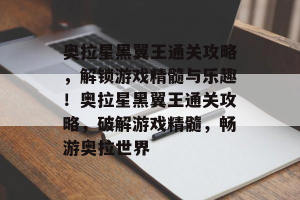 奥拉星黑翼王通关攻略，解锁游戏精髓与乐趣！奥拉星黑翼王通关攻略，破解游戏精髓，畅游奥拉世界