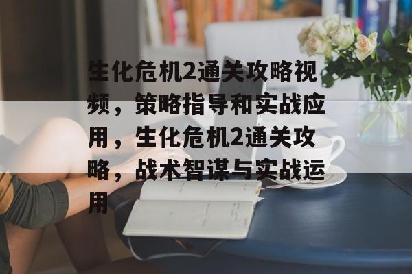 生化危机2通关攻略视频,策略指导和实战应用,生化危机2通关攻略,战术智谋与实战运用 生化危机2通关攻略视频,策略指导和实战应用,生化危机2通关攻略,战术智谋与实战运用