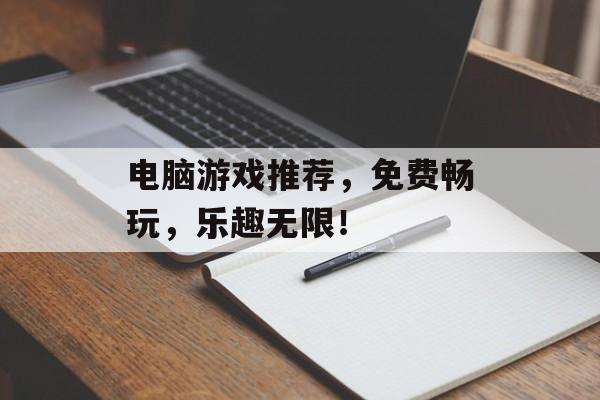 电脑游戏推荐,免费畅玩,乐趣无限! 电脑游戏推荐,免费畅玩,乐趣无限!