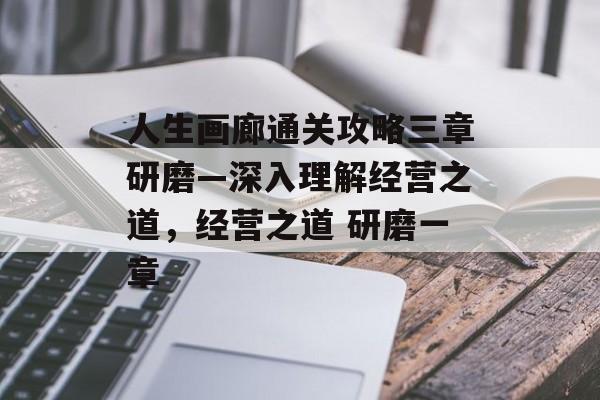 人生画廊通关攻略三章研磨—深入理解经营之道,经营之道 研磨一章 人生画廊通关攻略三章研磨—深入理解经营之道,经营之道 研磨一章