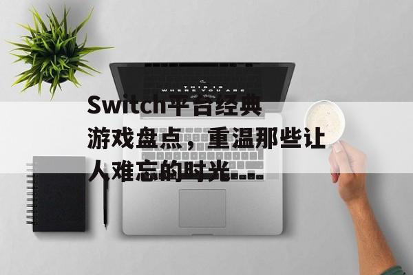 Switch平台经典游戏盘点,重温那些让人难忘的时光 Switch平台经典游戏盘点,重温那些让人难忘的时光
