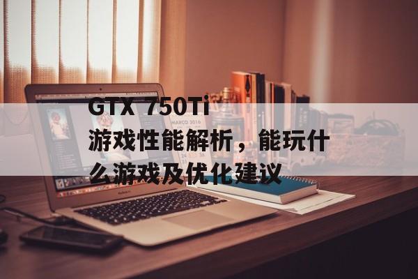 GTX 750Ti 游戏性能解析，能玩什么游戏及优化建议