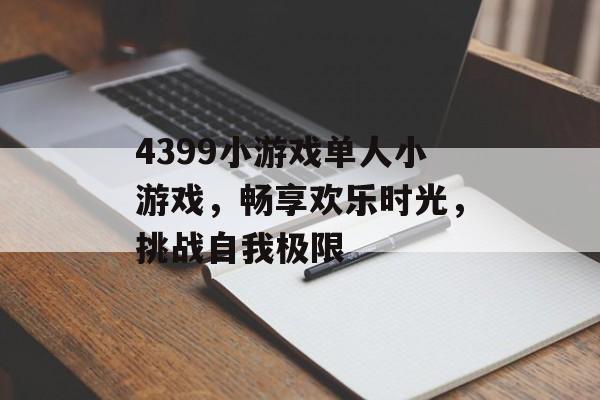 4399小游戏单人小游戏,畅享欢乐时光,挑战自我极限 4399小游戏单人小游戏,畅享欢乐时光,挑战自我极限