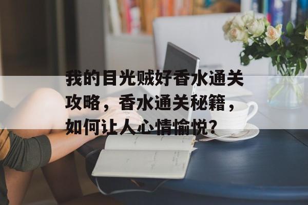 我的目光贼好香水通关攻略，香水通关秘籍，如何让人心情愉悦？