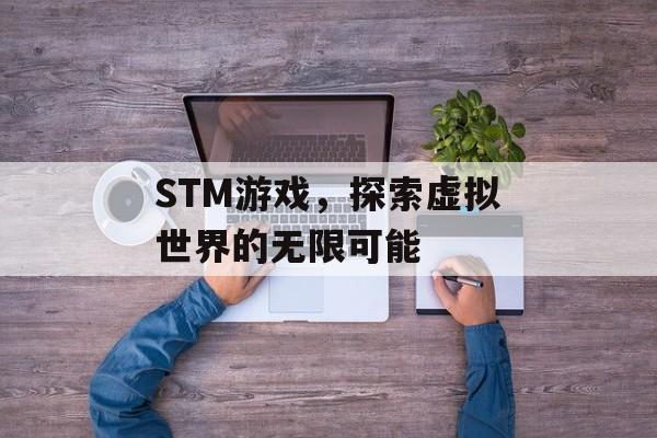 STM游戏,探索虚拟世界的无限可能 STM游戏,探索虚拟世界的无限可能