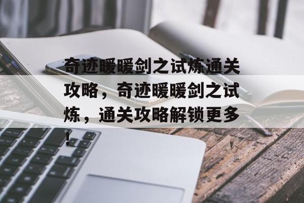 奇迹暖暖剑之试炼通关攻略,奇迹暖暖剑之试炼,通关攻略解锁更多! 奇迹暖暖剑之试炼通关攻略,奇迹暖暖剑之试炼,通关攻略解锁更多!