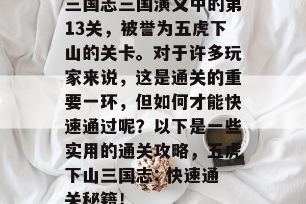 三国志三国演义中的第13关，被誉为五虎下山的关卡。对于许多玩家来说，这是通关的重要一环，但如何才能快速通过呢？以下是一些实用的通关攻略，五虎下山三国志: 快速通关秘籍！