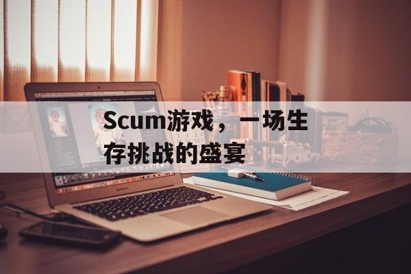 Scum游戏,一场生存挑战的盛宴 Scum游戏,一场生存挑战的盛宴