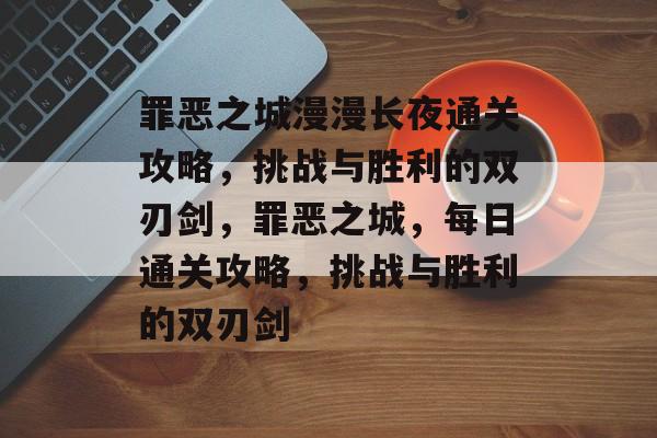 罪恶之城漫漫长夜通关攻略,挑战与胜利的双刃剑,罪恶之城,每日通关攻略,挑战与胜利的双刃剑 罪恶之城漫漫长夜通关攻略,挑战与胜利的双刃剑,罪恶之城,每日通关攻略,挑战与胜利的双刃剑