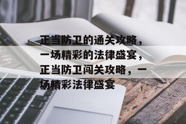 正当防卫的通关攻略,一场精彩的法律盛宴,正当防卫闯关攻略,一场精彩法律盛宴 正当防卫的通关攻略,一场精彩的法律盛宴,正当防卫闯关攻略,一场精彩法律盛宴