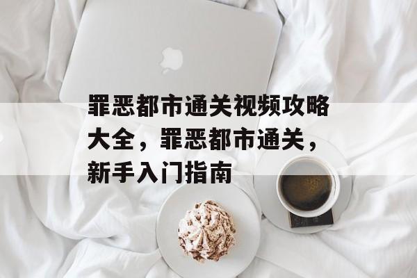 罪恶都市通关视频攻略大全，罪恶都市通关，新手入门指南