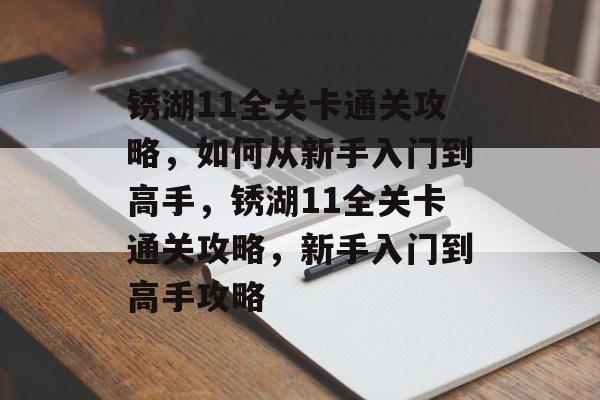 锈湖11全关卡通关攻略,如何从新手入门到高手,锈湖11全关卡通关攻略,新手入门到高手攻略 锈湖11全关卡通关攻略,如何从新手入门到高手,锈湖11全关卡通关攻略,新手入门到高手攻略
