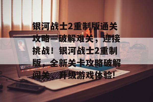 银河战士2重制版通关攻略—破解难关,迎接挑战!银河战士2重制版,全新关卡攻略破解闯关,升级游戏体验! 银河战士2重制版通关攻略—破解难关,迎接挑战!银河战士2重制版,全新关卡攻略破解闯关,升级游戏体验!