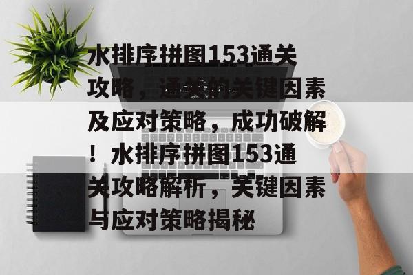 水排序拼图153通关攻略，通关的关键因素及应对策略，成功破解！水排序拼图153通关攻略解析，关键因素与应对策略揭秘