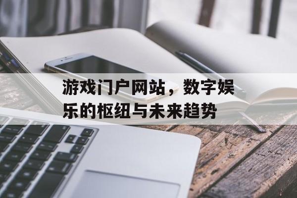 游戏门户网站,数字娱乐的枢纽与未来趋势 游戏门户网站,数字娱乐的枢纽与未来趋势